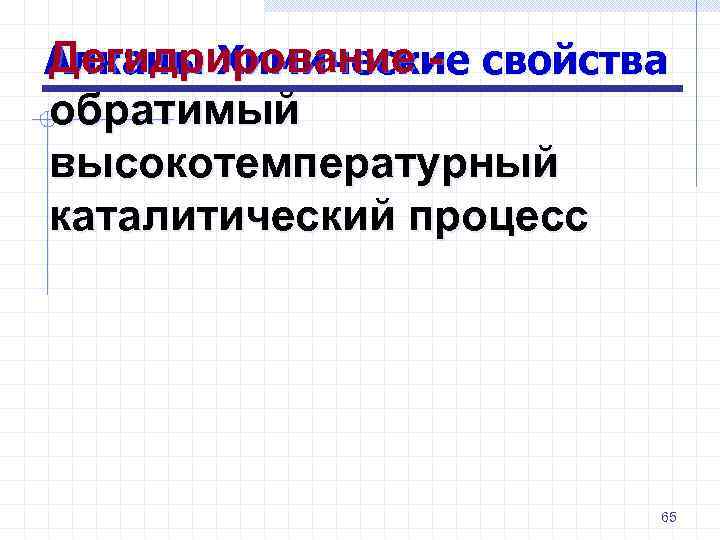 Дегидрирование - Алканы Химические свойства обратимый высокотемпературный каталитический процесс 65 