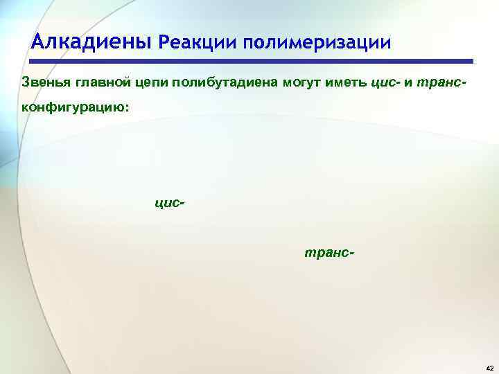 Алкадиены Реакции полимеризации Звенья главной цепи полибутадиена могут иметь цис- и трансконфигурацию: цистранс- 42
