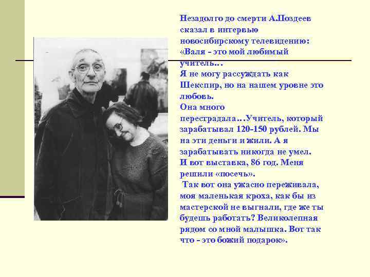 Незадолго до смерти А. Поздеев сказал в интервью новосибирскому телевидению: «Валя - это мой