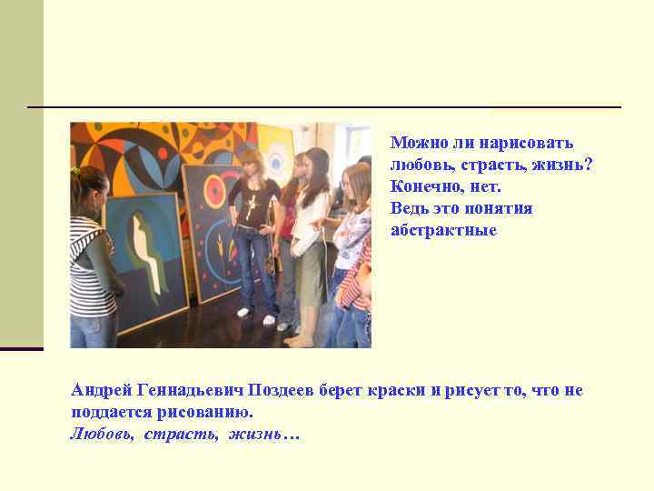 Можно ли нарисовать любовь, страсть, жизнь? Конечно, нет. Ведь это понятия абстрактные Андрей Геннадьевич