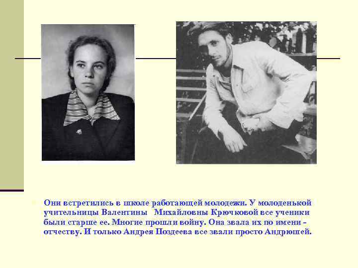 n Они встретились в школе работающей молодежи. У молоденькой учительницы Валентины Михайловны Крючковой все