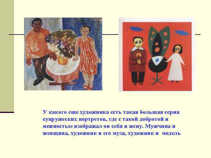 n. У какого еще художника есть такая большая серия супружеских портретов, где с такой