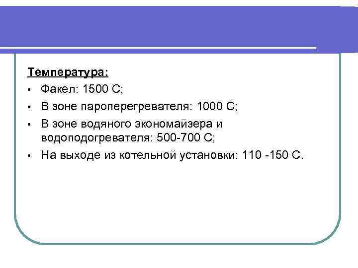 Температура: • Факел: 1500 C; • В зоне пароперегревателя: 1000 С; • В зоне
