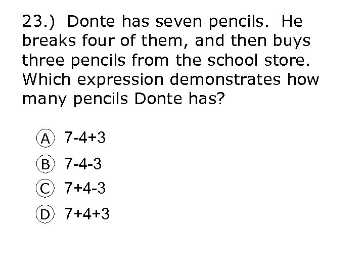 23. ) Donte has seven pencils. He breaks four of them, and then buys