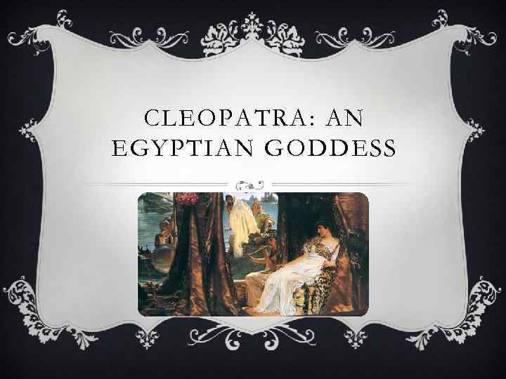 CLEOPATRA: AN EGYPTIAN GODDESS 