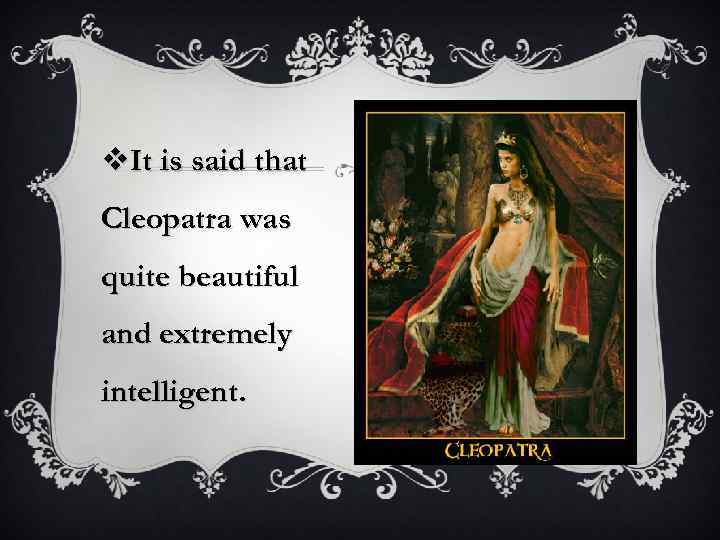 v. It is said that Cleopatra was quite beautiful and extremely intelligent. 