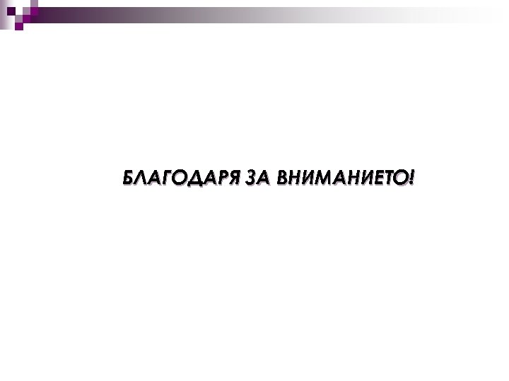 БЛАГОДАРЯ ЗА ВНИМАНИЕТО! 