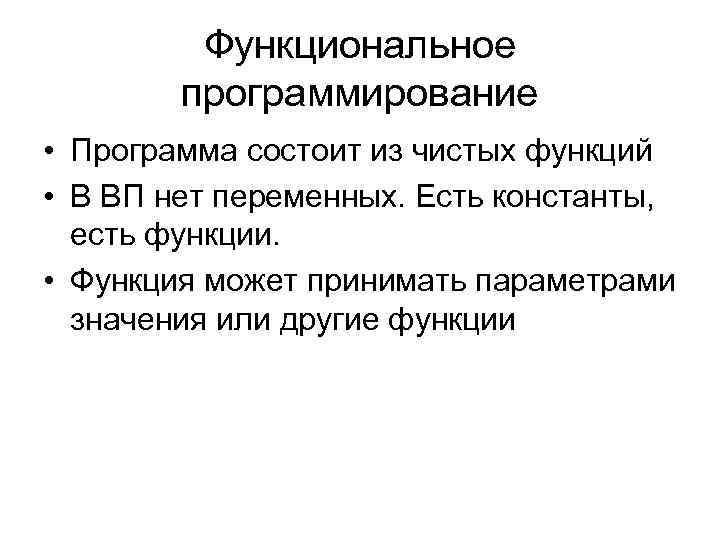 Функциональное программирование • Программа состоит из чистых функций • В ВП нет переменных. Есть