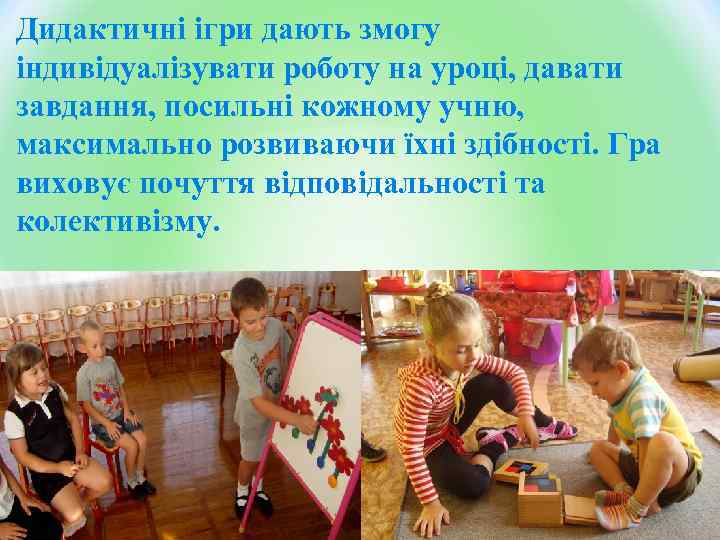 Дидактичні ігри дають змогу індивідуалізувати роботу на уроці, давати завдання, посильні кожному учню, максимально