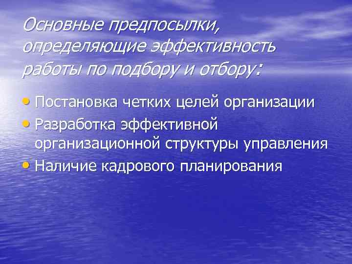 Основные предпосылки, определяющие эффективность работы по подбору и отбору: • Постановка четких целей организации