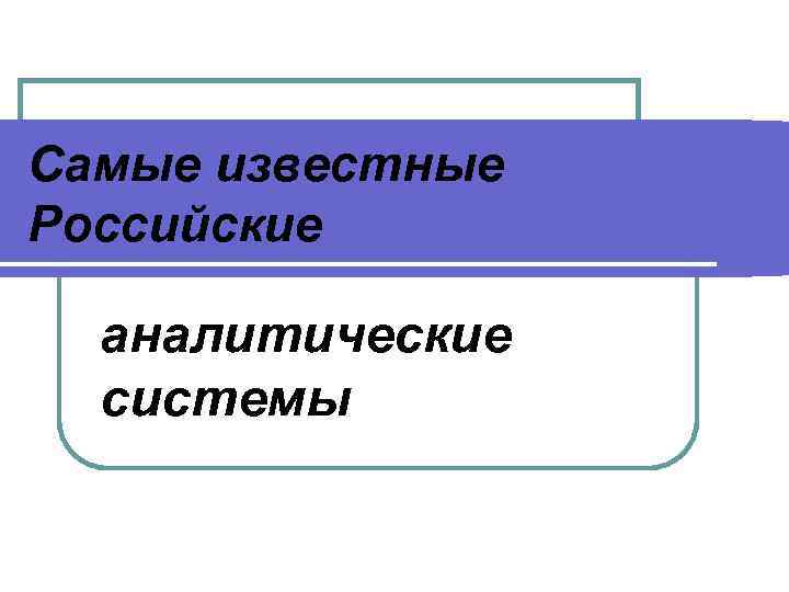 Самые известные Российские аналитические системы 