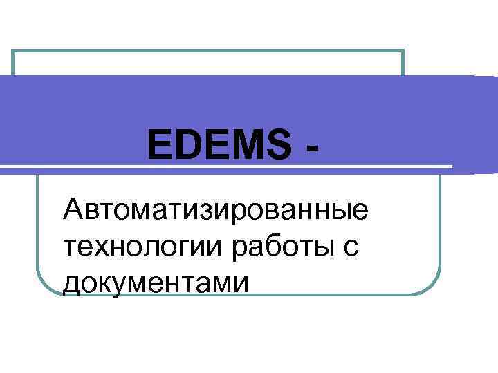 EDEMS Автоматизированные технологии работы с документами 