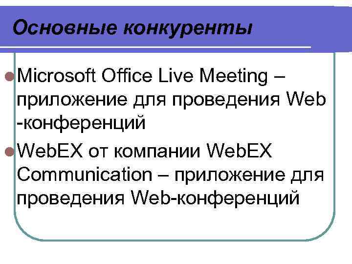 Основные конкуренты l Microsoft Office Live Meeting – приложение для проведения Web -конференций l