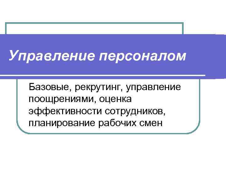 Управление персоналом Базовые, рекрутинг, управление поощрениями, оценка эффективности сотрудников, планирование рабочих смен 