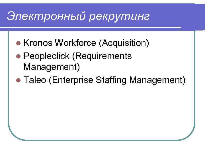 Электронный рекрутинг l Kronos Workforce (Acquisition) l Peopleclick (Requirements Management) l Taleo (Enterprise Staffing