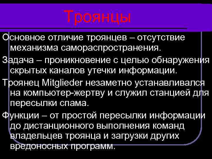 Троянцы Основное отличие троянцев – отсутствие механизма самораспространения. Задача – проникновение с целью обнаружения