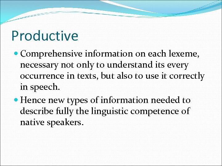 Productive Comprehensive information on each lexeme, necessary not only to understand its every occurrence