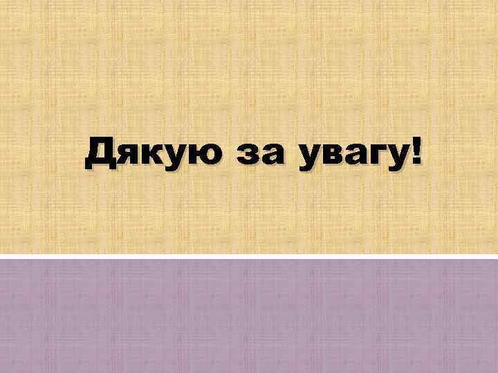 Дякую за увагу! 