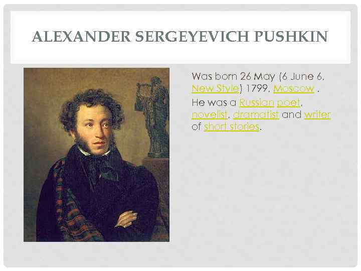 ALEXANDER SERGEYEVICH PUSHKIN Was born 26 May (6 June 6, New Style) 1799, Moscow.