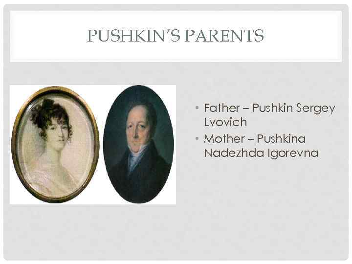PUSHKIN’S PARENTS • Father – Pushkin Sergey Lvovich • Mother – Pushkina Nadezhda Igorevna