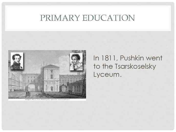 PRIMARY EDUCATION In 1811, Pushkin went to the Tsarskoselsky Lyceum. 