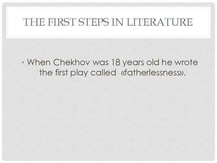 THE FIRST STEPS IN LITERATURE • When Chekhov was 18 years old he wrote