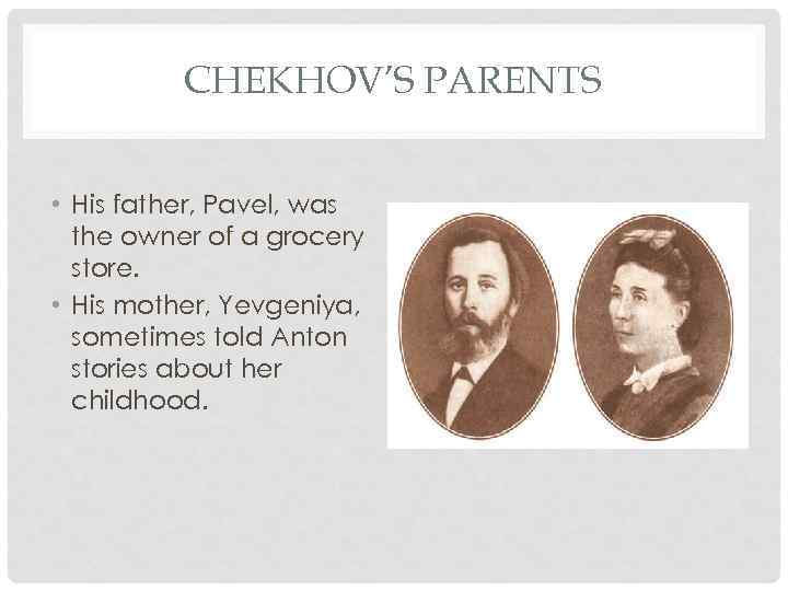 CHEKHOV’S PARENTS • His father, Pavel, was the owner of a grocery store. •