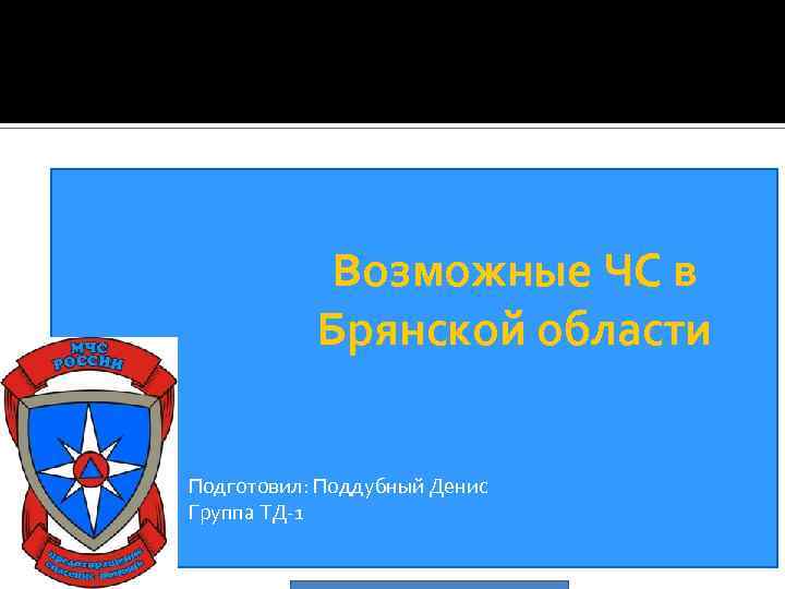 Возможные ЧС в Брянской области Подготовил: Поддубный Денис Группа ТД-1 