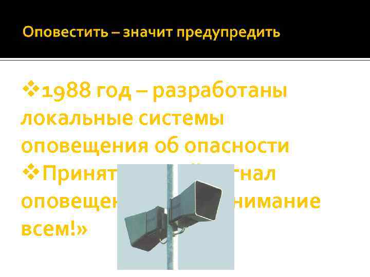 v 1988 год – разработаны локальные системы оповещения об опасности v. Принят единый сигнал