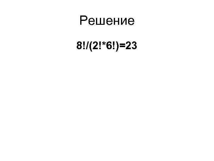 Решение 8!/(2!*6!)=23 