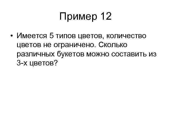 Пример 12 • Имеется 5 типов цветов, количество цветов не ограничено. Сколько различных букетов