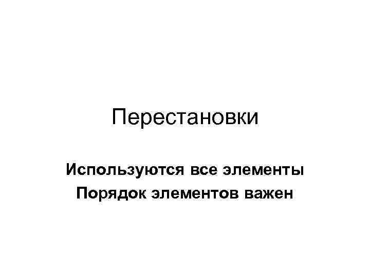 Перестановки Используются все элементы Порядок элементов важен 