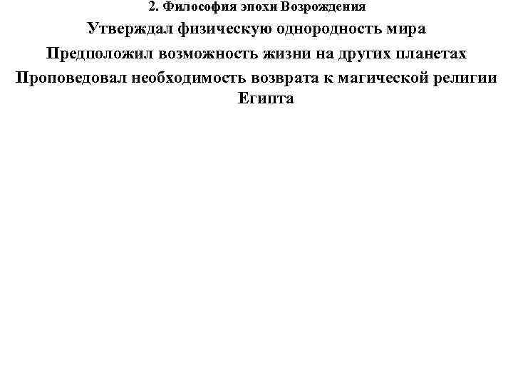 2. Философия эпохи Возрождения Утверждал физическую однородность мира Предположил возможность жизни на других планетах