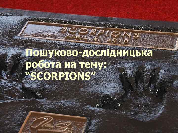 Пошуково-дослідницька робота на тему: “SCORPIONS” 