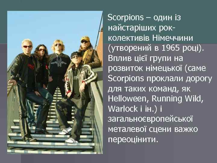 Scorpions – один із найстаріших рокколективів Німеччини (утворений в 1965 році). Вплив цієї групи