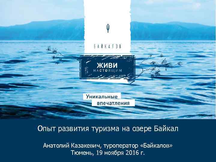 Опыт развития туризма на озере Байкал Анатолий Казакевич, туроператор «Байкалов» Тюмень, 19 ноября 2016