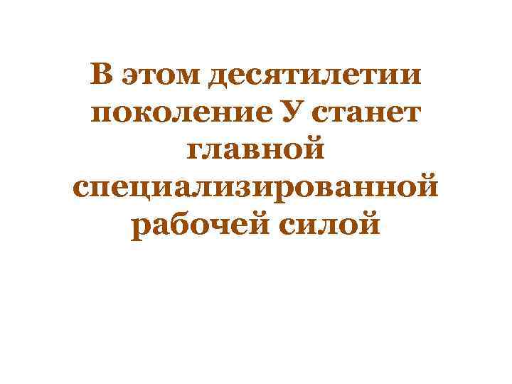 В этом десятилетии поколение У станет главной специализированной рабочей силой 