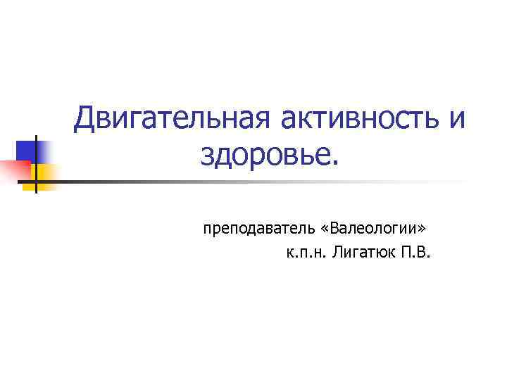 Двигательная активность и здоровье. преподаватель «Валеологии» к. п. н. Лигатюк П. В. 
