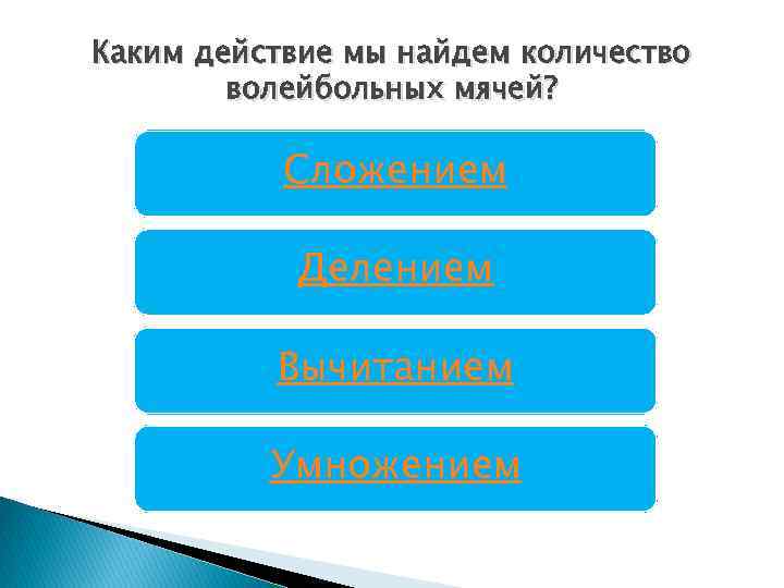 Каким действие мы найдем количество волейбольных мячей? Сложением Делением Вычитанием Умножением 