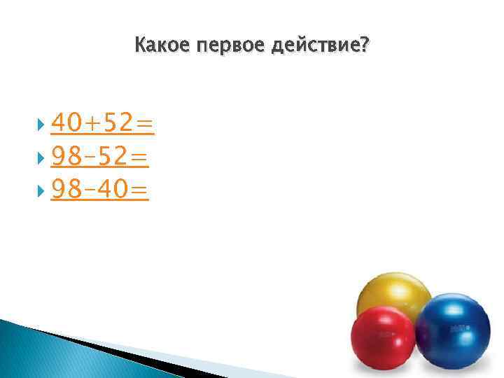 Какое первое действие? 40+52= 98 -40= 