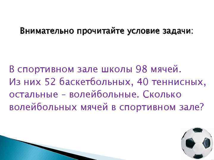 Внимательно прочитайте условие задачи: В спортивном зале школы 98 мячей. Из них 52 баскетбольных,