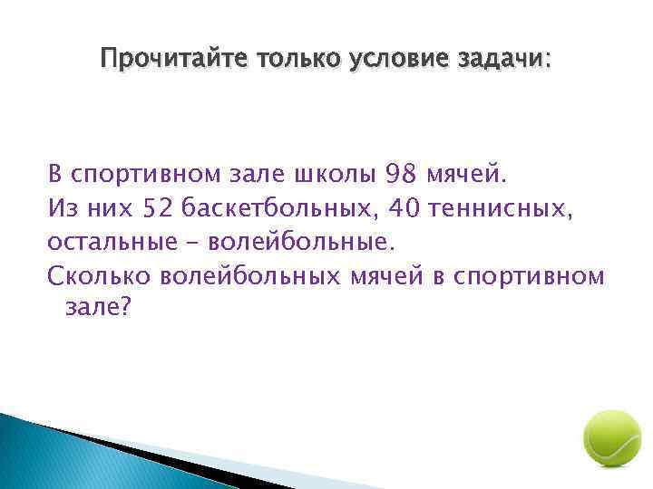 Прочитайте только условие задачи: В спортивном зале школы 98 мячей. Из них 52 баскетбольных,