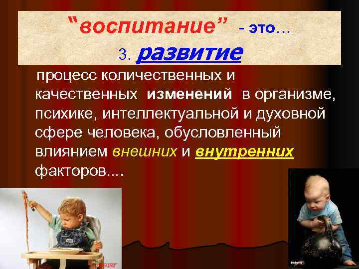 “воспитание” - это… 3. развитие процесс количественных и качественных изменений в организме, психике, интеллектуальной