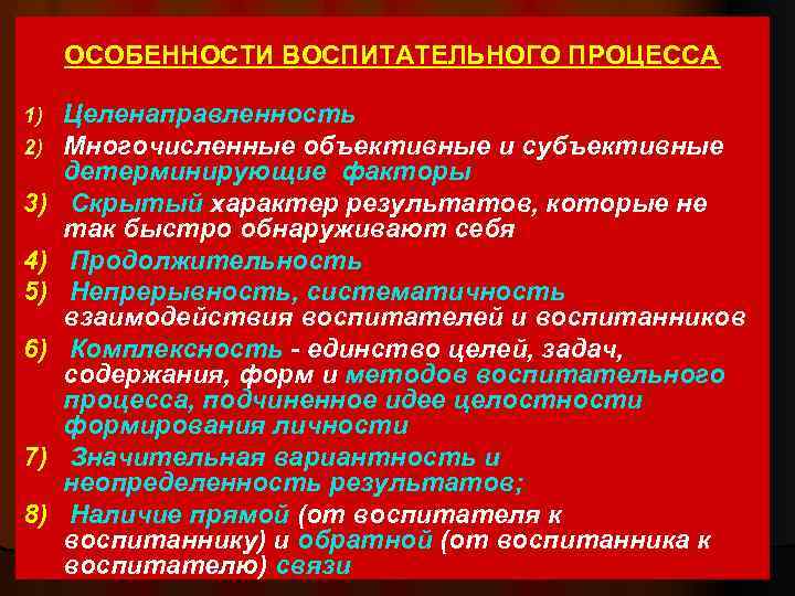 ОСОБЕННОСТИ ВОСПИТАТЕЛЬНОГО ПРОЦЕССА 1) 2) 3) 4) 5) 6) 7) 8) Целенаправленность Многочисленные объективные