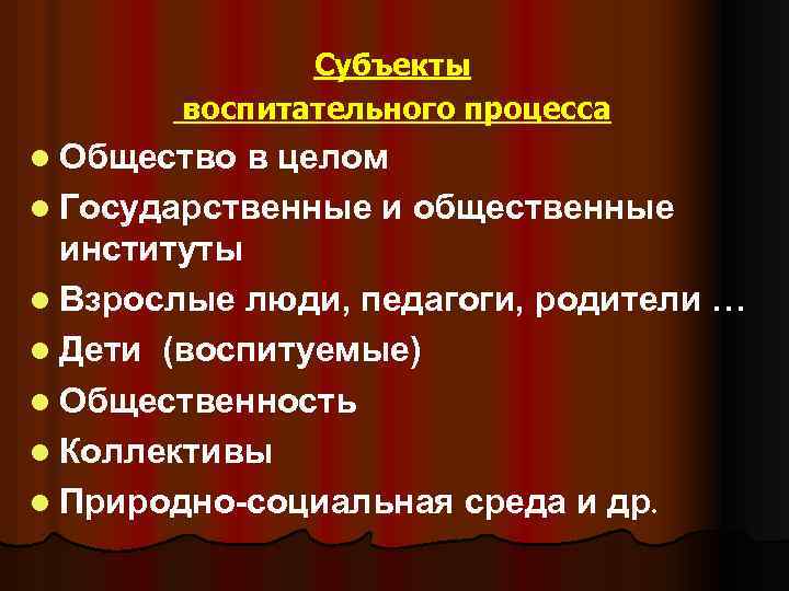 Субъекты воспитательного процесса l Общество в целом l Государственные и общественные институты l Взрослые