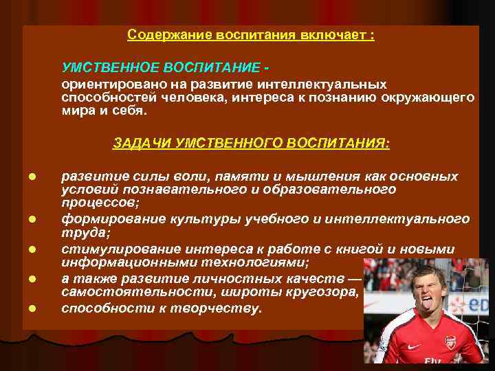 Содержание воспитания включает : УМСТВЕННОЕ ВОСПИТАНИЕ ориентировано на развитие интеллектуальных способностей человека, интереса к