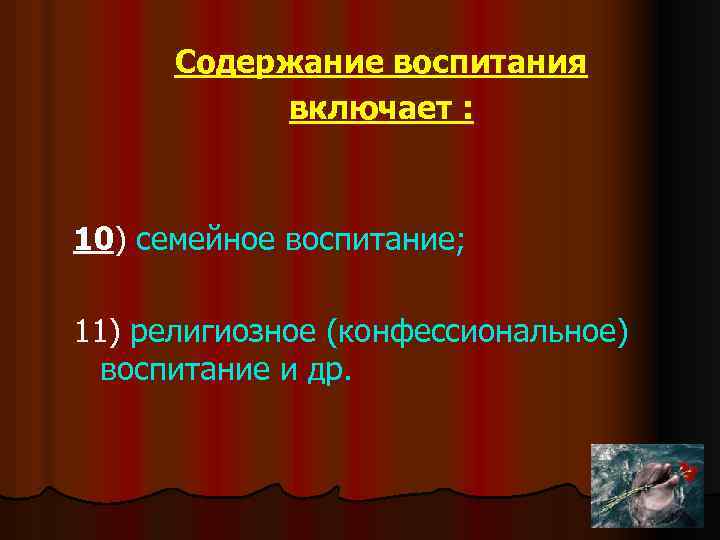 Содержание воспитания включает : 10) семейное воспитание; 11) религиозное (конфессиональное) воспитание и др. 