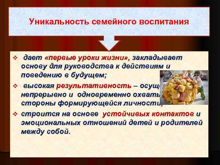 Уникальность семейного воспитания дает «первые уроки жизни» , закладывает основу для руководства к действиям