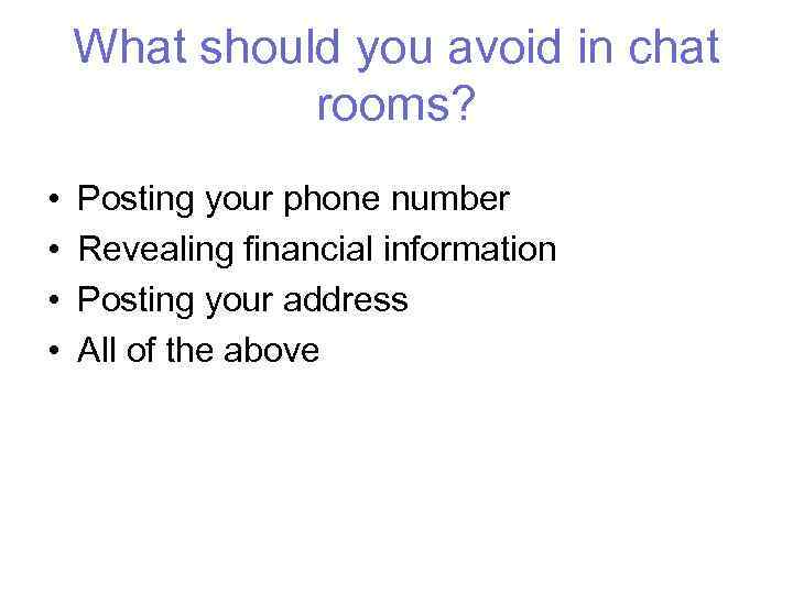 What should you avoid in chat rooms? • • Posting your phone number Revealing