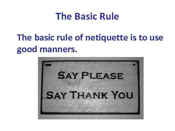 The Basic Rule The basic rule of netiquette is to use good manners. 